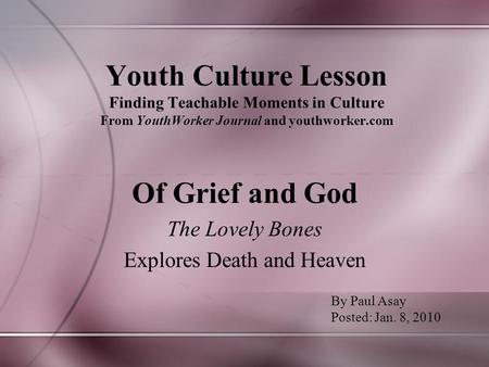Youth Culture Lesson Finding Teachable Moments in Culture From YouthWorker Journal and youthworker.com Of Grief and God The Lovely Bones Explores Death.