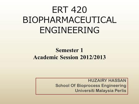 ERT 420 BIOPHARMACEUTICAL ENGINEERING Semester 1 Academic Session 2012/2013 HUZAIRY HASSAN School Of Bioprocess Engineering Universiti Malaysia Perlis.