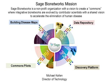 Sage Bionetworks Mission Sage Bionetworks is a non-profit organization with a vision to create a “commons” where integrative bionetworks are evolved by.