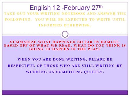 English 12 -February 27th TAKE OUT YOUR WRITING NOTEBOOK AND ANSWER THE FOLLOWING. YOU WILL BE EXPECTED TO WRITE UNTIL INFORMED OTHERWISE. Summarize what.