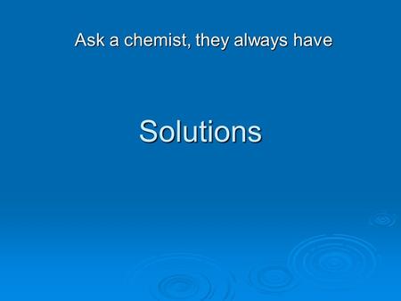 Solutions Ask a chemist, they always have. Definitions  Mixture: several pure substances mixed together in an indefinite ratio Homogeneous Homogeneous.