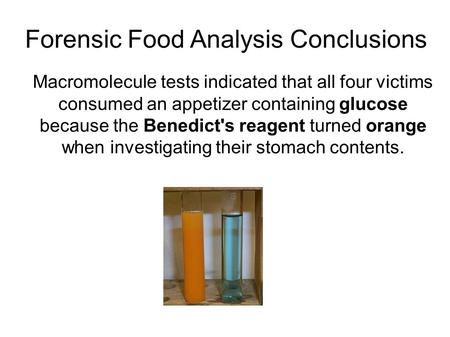 Forensic Food Analysis Conclusions Macromolecule tests indicated that all four victims consumed an appetizer containing glucose because the Benedict's.