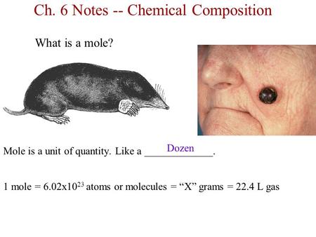 Ch. 6 Notes -- Chemical Composition What is a mole? Mole is a unit of quantity. Like a _____________. 1 mole = 6.02x10 23 atoms or molecules = “X” grams.