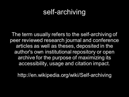 Self-archiving The term usually refers to the self-archiving of peer reviewed research journal and conference articles as well as theses, deposited in.