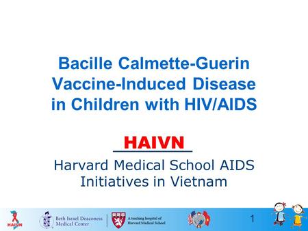 1 Bacille Calmette-Guerin Vaccine-Induced Disease in Children with HIV/AIDS HAIVN Harvard Medical School AIDS Initiatives in Vietnam.