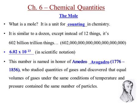 Ch. 6 – Chemical Quantities The Mole What is a mole? It is a unit for _________in chemistry. It is similar to a dozen, except instead of 12 things, it’s.