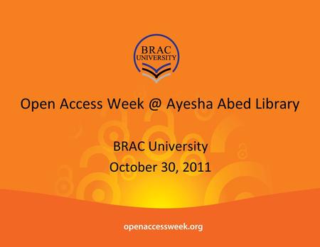Open Access Ayesha Abed Library BRAC University October 30, 2011.