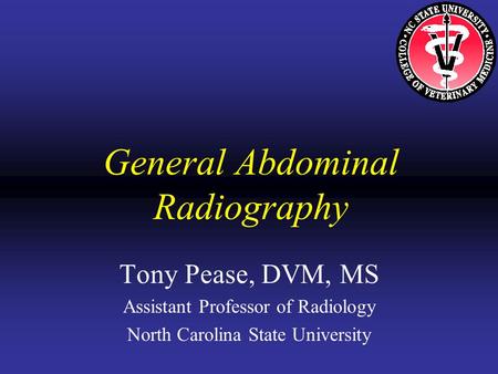 General Abdominal Radiography Tony Pease, DVM, MS Assistant Professor of Radiology North Carolina State University.