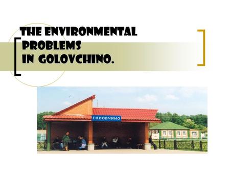 The environmental problems in Golovchino.. The aim: to find out if there are ecoproblems in our place and how we can avoid them. The plan: 1. The beauty.