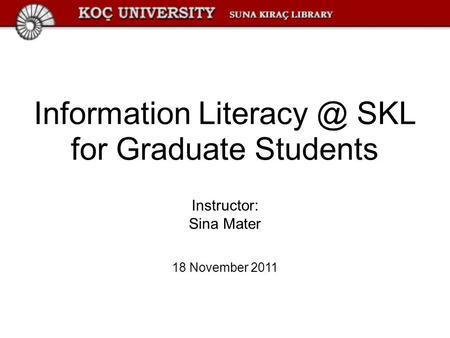 Information SKL for Graduate Students Instructor: Sina Mater 18 November 2011.