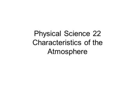 Physical Science 22 Characteristics of the Atmosphere.