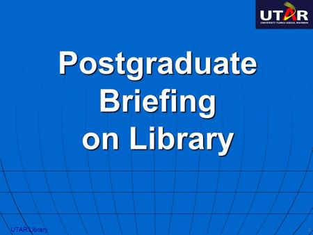 1 Postgraduate Briefing on Library UTAR Library. Contents 2 1. Library Services & Support 2. Information Resources 3. Research Skills UTAR Library.