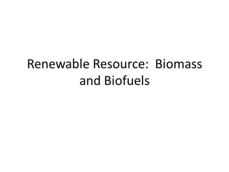 Renewable Resource: Biomass and Biofuels. What is biomass? Any organic matter that can be used for fuel. – Wood = #1 biomass fuel used globally. – Crops,