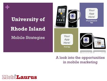 + A look into the opportunities in mobile marketing University of Rhode Island Mobile Strategies Your App Here! iPhone/Android App Your App Here! iPad.