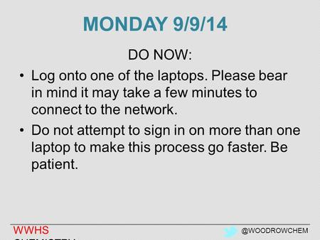 WWHS MONDAY 9/9/14 DO NOW: Log onto one of the laptops. Please bear in mind it may take a few minutes to connect to the network.