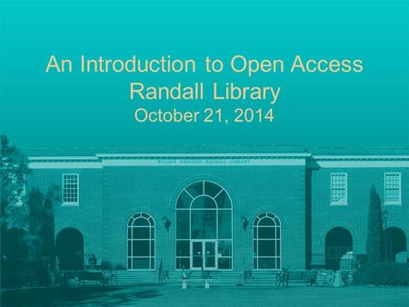 An Introduction to Open Access Randall Library October 21, 2014.
