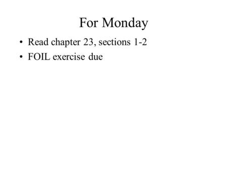 For Monday Read chapter 23, sections 1-2 FOIL exercise due.