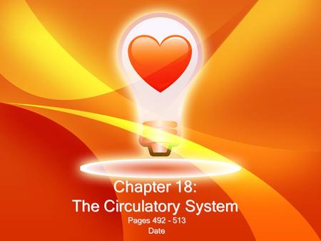 Chapter 18: The Circulatory System Pages 492 – 513 Date Pages 492 – 513 Date.