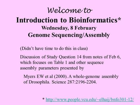 Welcome to Introduction to Bioinformatics* Wednesday, 8 February Genome Sequencing/Assembly (Didn’t have time to do this in class) Discussion of Study.