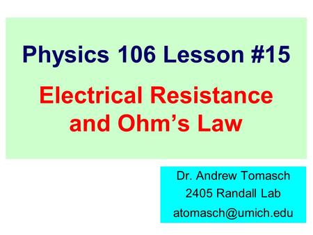 Physics 106 Lesson #15 Electrical Resistance and Ohm’s Law Dr. Andrew Tomasch 2405 Randall Lab