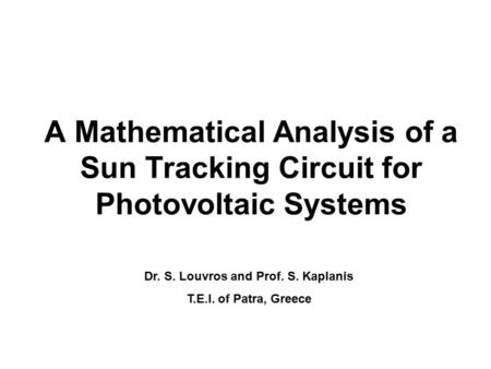 A Mathematical Analysis of a Sun Tracking Circuit for Photovoltaic Systems Dr. S. Louvros and Prof. S. Kaplanis T.E.I. of Patra, Greece.