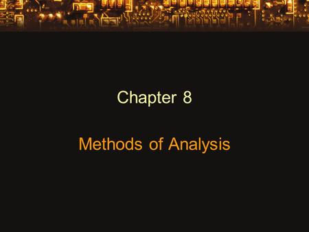 Chapter 8 Methods of Analysis. Constant Current Sources Maintains the same current in the branch of the circuit regardless of how components are connected.