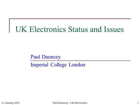 21 January 2003Paul Dauncey - UK Electronics1 UK Electronics Status and Issues Paul Dauncey Imperial College London.