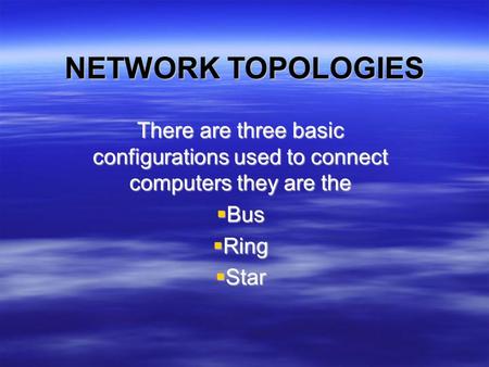 NETWORK TOPOLOGIES There are three basic configurations used to connect computers they are the  Bus  Ring  Star.