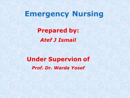 Emergency Nursing Prepared by: Under Supervion of Atef J Ismail