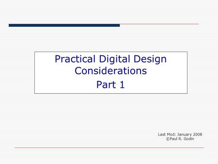 Practical Digital Design Considerations Part 1 Last Mod: January 2008 ©Paul R. Godin.