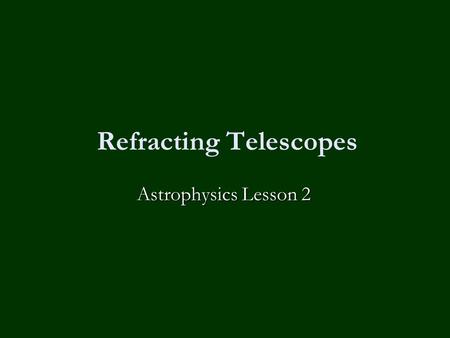 Refracting Telescopes Astrophysics Lesson 2. Homework No homework except to revise for the mock exam on Friday!