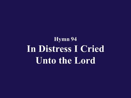 Hymn 94 In Distress I Cried Unto the Lord. Verse 1 In distress I cried unto the Lord and He did hear my prayer.
