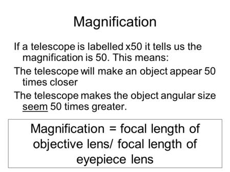 Magnification If a telescope is labelled x50 it tells us the magnification is 50. This means: The telescope will make an object appear 50 times closer.