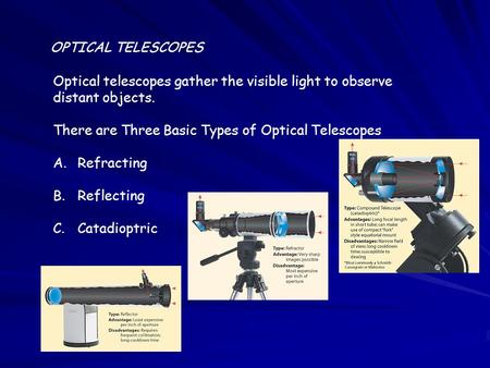 OPTICAL TELESCOPES Optical telescopes gather the visible light to observe distant objects. There are Three Basic Types of Optical Telescopes A.Refracting.