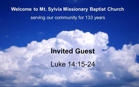 Luke 14:15-24 Invited Guest serving our community for 133 years Welcome to Mt. Sylvia Missionary Baptist Church.