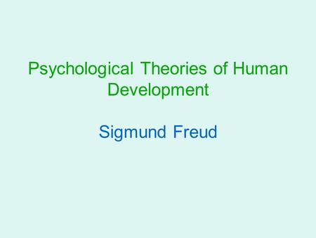 Psychological Theories of Human Development Sigmund Freud.