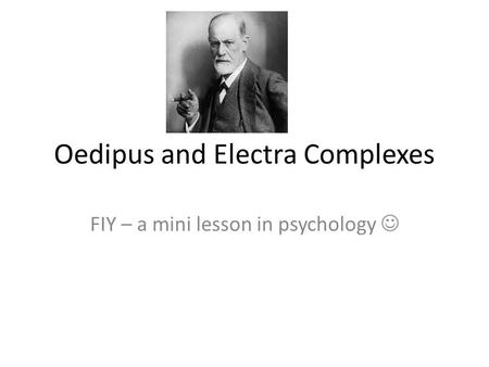 Oedipus and Electra Complexes FIY – a mini lesson in psychology.