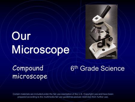 Our Microscope 6 th Grade Science Certain materials are included under the fair use exemption of the U.S. Copyright Law and have been prepared according.
