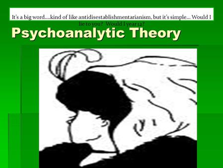 Psychoanalytic Theory It’s a big word….kind of like antidisestablishmentarianism, but it’s simple… Would I lie to you? Would I year 12?