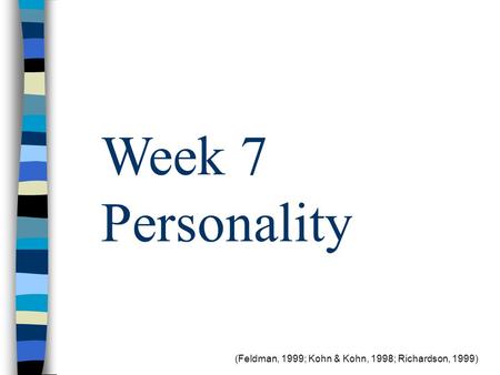 (Feldman, 1999; Kohn & Kohn, 1998; Richardson, 1999) Week 7 Personality.