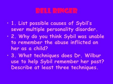 Bell Ringer 1. List possible causes of Sybil’s sever multiple personality disorder. 2. Why do you think Sybil was unable to remember the abuse inflicted.