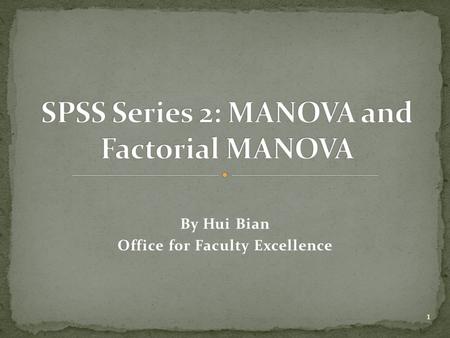 By Hui Bian Office for Faculty Excellence 1. K-group between-subjects MANOVA with SPSS Factorial between-subjects MANOVA with SPSS How to interpret SPSS.