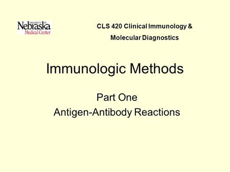 Immunologic Methods Part One Antigen-Antibody Reactions CLS 420 Clinical Immunology & Molecular Diagnostics.