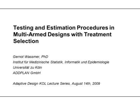 Testing and Estimation Procedures in Multi-Armed Designs with Treatment Selection Gernot Wassmer, PhD Institut für Medizinische Statistik, Informatik und.