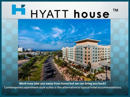 Work may take you away from home but we can bring you back! Contemporary apartment-style suites is the alternative to typical hotel accommodations. HYATT.