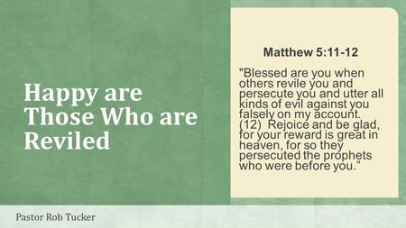 Happy are Those Who are Reviled Matthew 5:11-12 Blessed are you when others revile you and persecute you and utter all kinds of evil against you falsely.