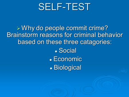 SELF-TEST  Why do people commit crime? Brainstorm reasons for criminal behavior based on these three catagories: Social Social Economic Economic Biological.