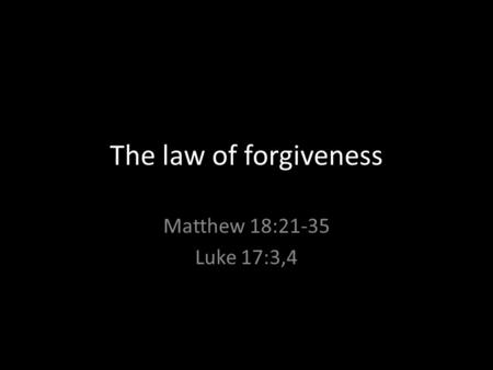The law of forgiveness Matthew 18:21-35 Luke 17:3,4.