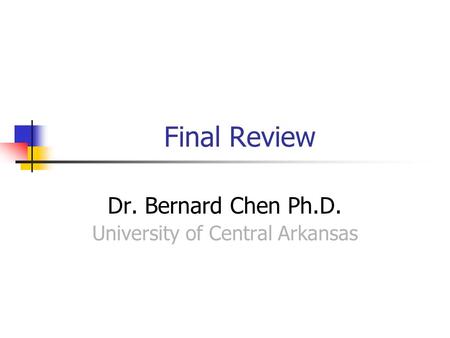 Final Review Dr. Bernard Chen Ph.D. University of Central Arkansas.