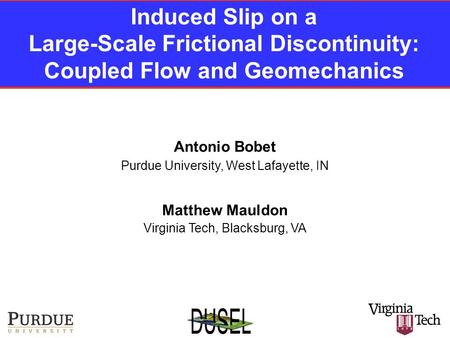 Induced Slip on a Large-Scale Frictional Discontinuity: Coupled Flow and Geomechanics Antonio Bobet Purdue University, West Lafayette, IN Virginia Tech,